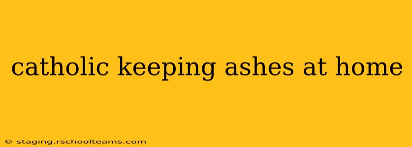 catholic keeping ashes at home