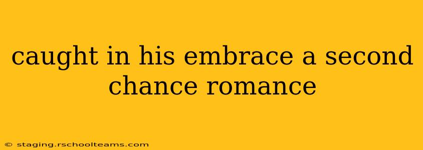 caught in his embrace a second chance romance