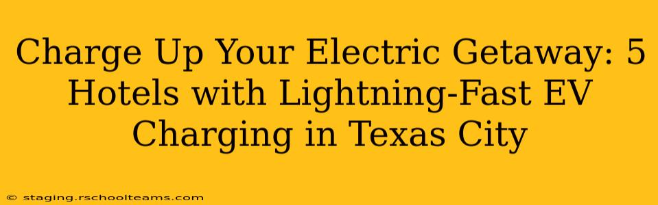 Charge Up Your Electric Getaway: 5 Hotels with Lightning-Fast EV Charging in Texas City