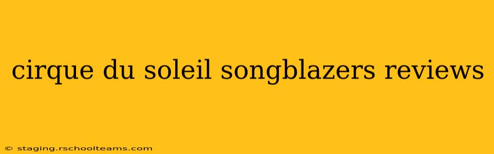 cirque du soleil songblazers reviews
