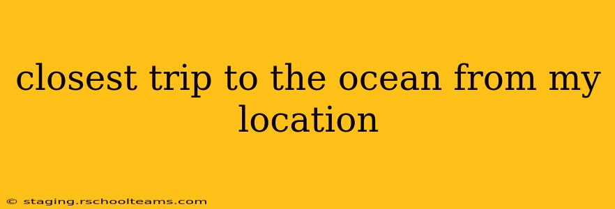 closest trip to the ocean from my location