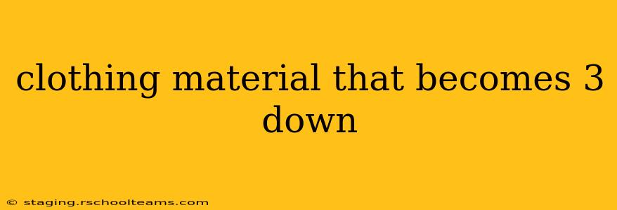 clothing material that becomes 3 down