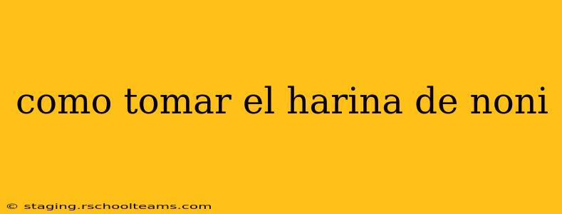como tomar el harina de noni