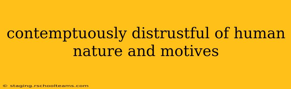 contemptuously distrustful of human nature and motives