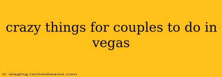 crazy things for couples to do in vegas