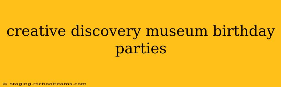 creative discovery museum birthday parties