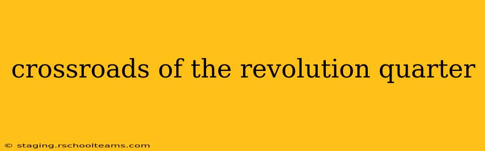 crossroads of the revolution quarter