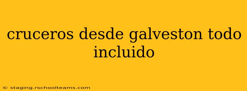 cruceros desde galveston todo incluido