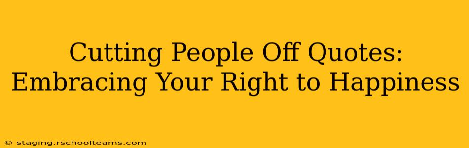 Cutting People Off Quotes: Embracing Your Right to Happiness