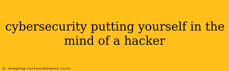 cybersecurity putting yourself in the mind of a hacker