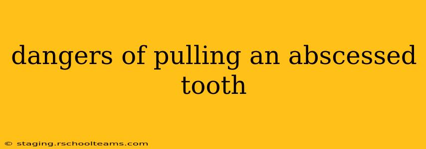dangers of pulling an abscessed tooth