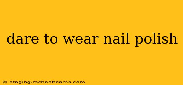 dare to wear nail polish