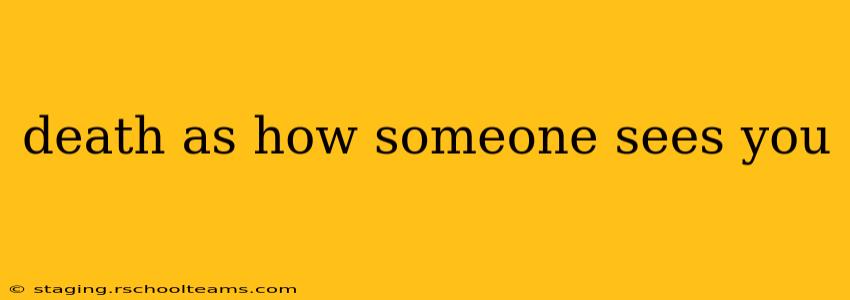 death as how someone sees you
