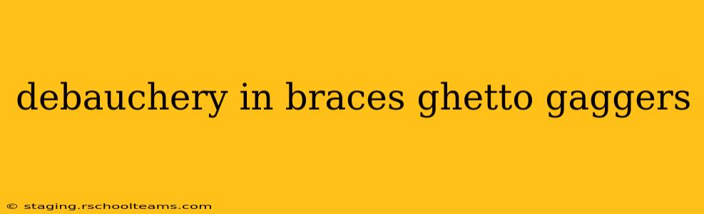debauchery in braces ghetto gaggers debauchery in braces ghetto gaggers