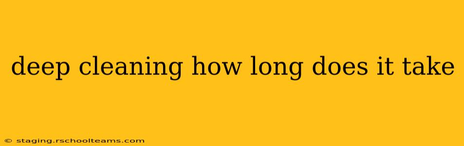 deep cleaning how long does it take