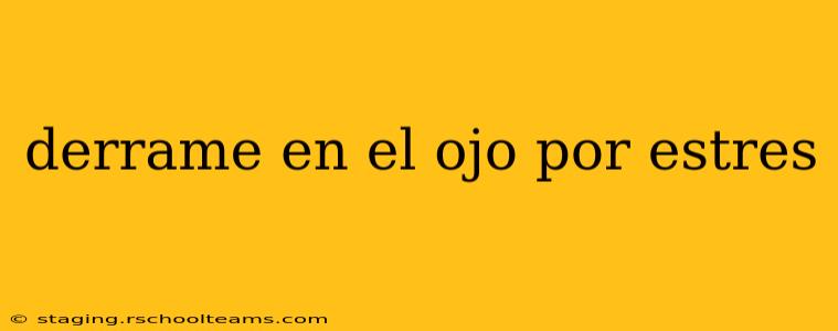 derrame en el ojo por estres
