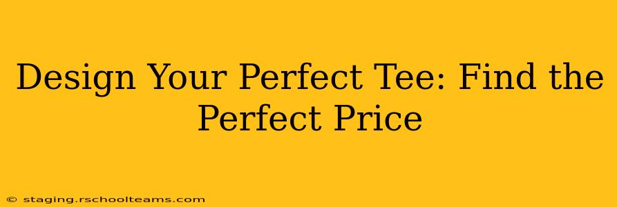 Design Your Perfect Tee: Find the Perfect Price