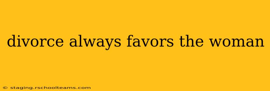 divorce always favors the woman