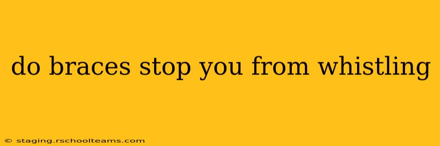 do braces stop you from whistling