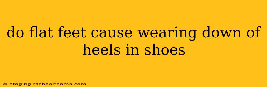 do flat feet cause wearing down of heels in shoes