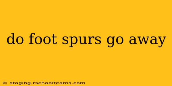 do foot spurs go away
