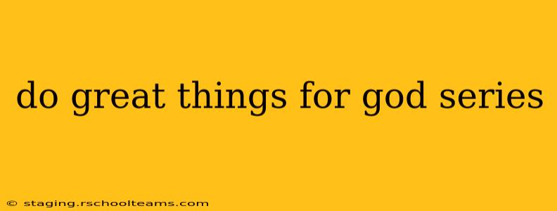 do great things for god series