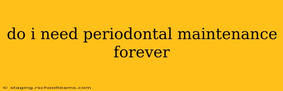 do i need periodontal maintenance forever