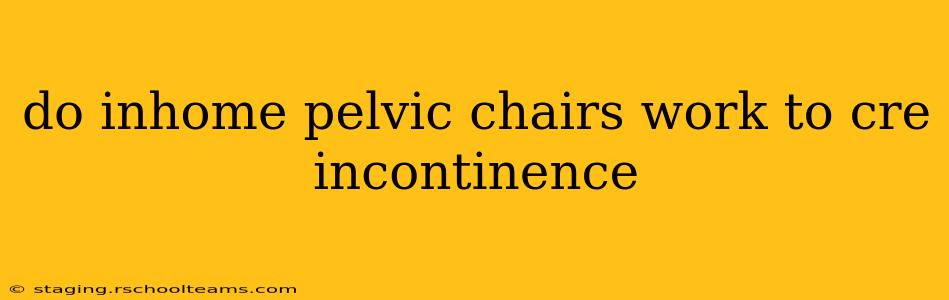 do inhome pelvic chairs work to cre incontinence