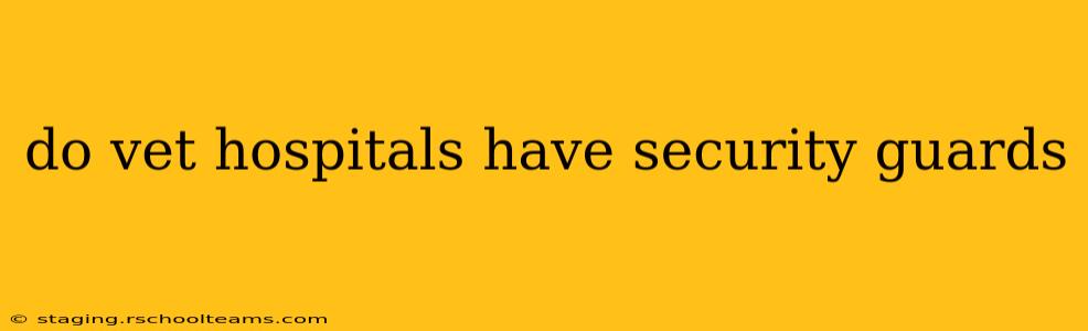 do vet hospitals have security guards
