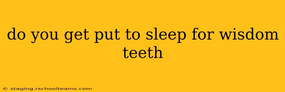 do you get put to sleep for wisdom teeth