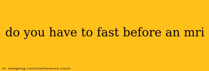 do you have to fast before an mri