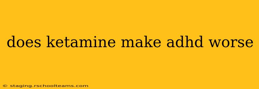 does ketamine make adhd worse