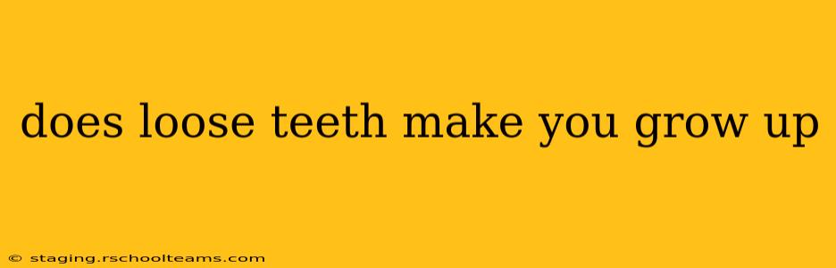 does loose teeth make you grow up