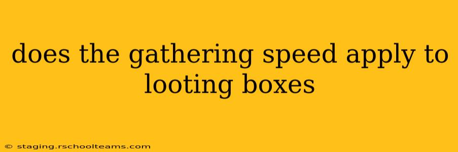 does the gathering speed apply to looting boxes