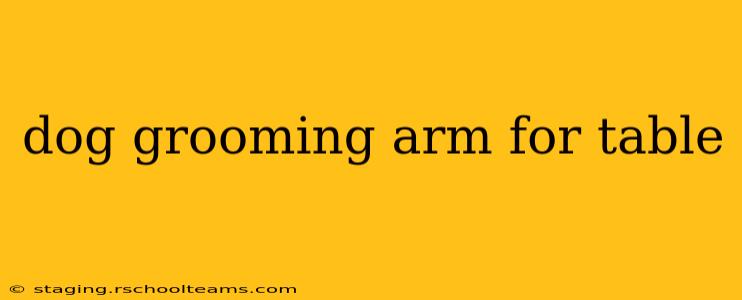 dog grooming arm for table