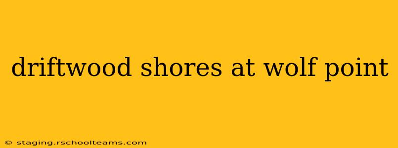driftwood shores at wolf point