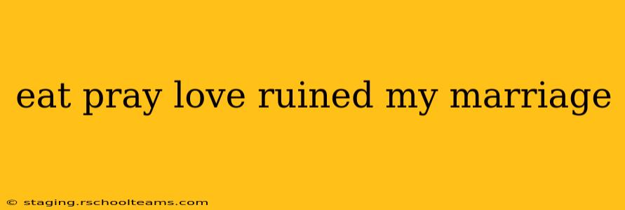 eat pray love ruined my marriage