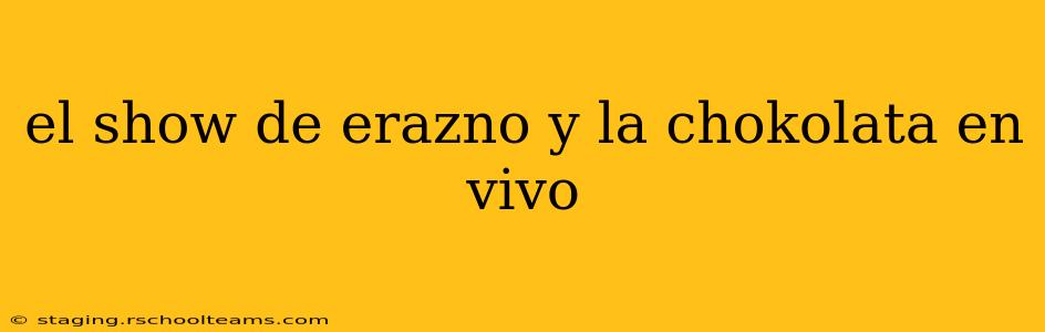 el show de erazno y la chokolata en vivo