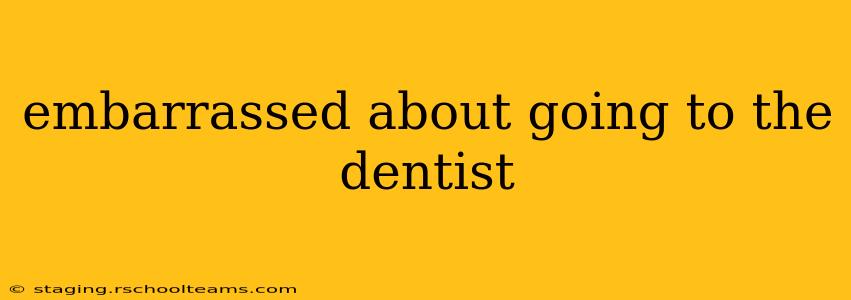 embarrassed about going to the dentist