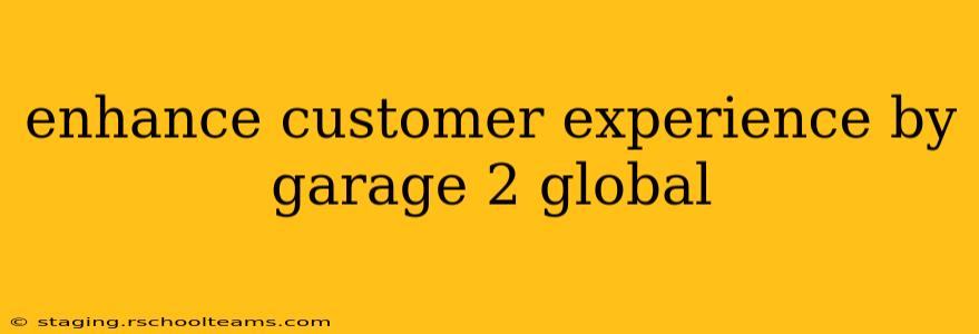 enhance customer experience by garage 2 global