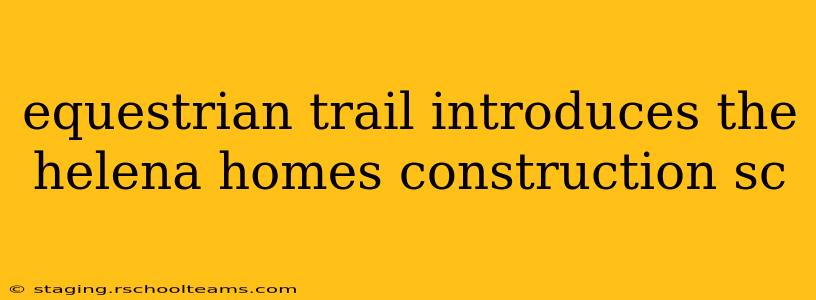 equestrian trail introduces the helena homes construction sc
