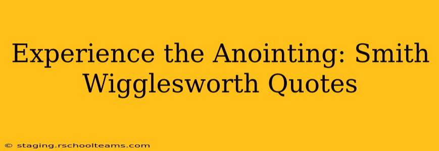 Experience the Anointing: Smith Wigglesworth Quotes