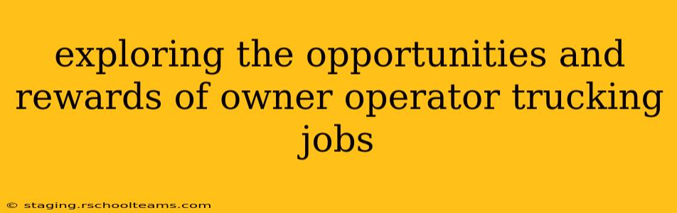 exploring the opportunities and rewards of owner operator trucking jobs
