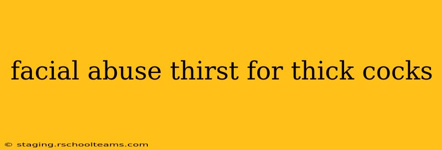 facial abuse thirst for thick cocks facial abuse thirst for thick cocks