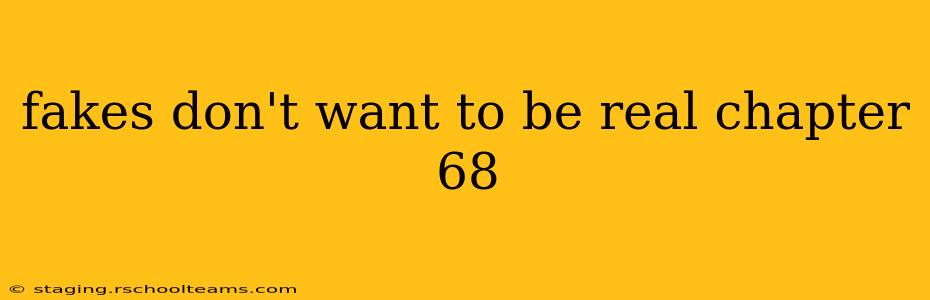 fakes don't want to be real chapter 68