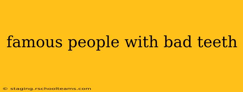 famous people with bad teeth
