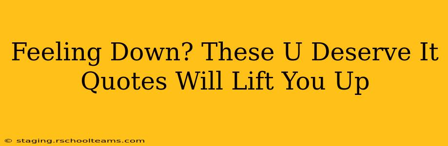 Feeling Down? These U Deserve It Quotes Will Lift You Up