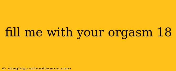 fill me with your orgasm 18 fill me with your orgasm 18