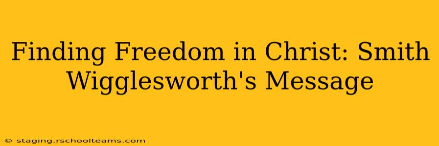 Finding Freedom in Christ: Smith Wigglesworth's Message
