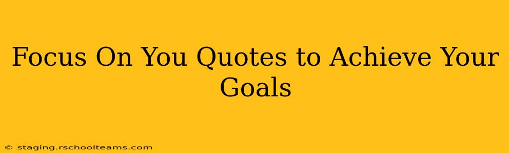 Focus On You Quotes to Achieve Your Goals